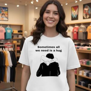 Sometimes All We Need Is A Hug T-Shirt