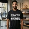 Sorry Princess I Only Date Women From North Shore Massachusetts T-Shirt
