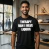 Therapy Nah I Have Liquor T-Shirt
