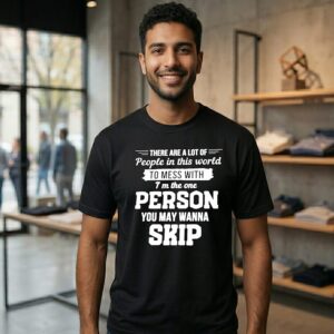 There Are A Lot Of People In This World To Mess With I’m The One Person You May Wanna Skip T-Shirt