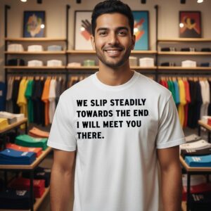 We Slip Steadily Towards The End I Will Meet You There T-Shirt
