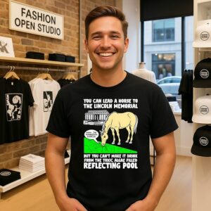 You Can Lead A Horse To The Lincoln Memorial But You Cannot Make It Drink T-Shirt