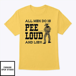 All Men Do Is Pee Loud And Lie T-Shirt