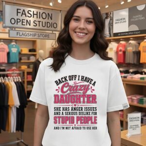 Back Off I Have A Crazy Daughter She Has Anger Issues And A Serious Dislike For Stupid People T-Shirt