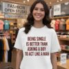 Being Single Is Better Than Asking A Boy To Act Like A Man T-Shirt