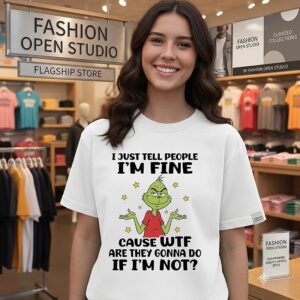 I Just Tell People I’m Fine Cause Wtf Are They Gonna Do If I’m Not Grinch T-Shirt