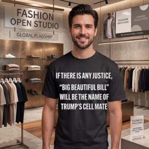 If There Is Any Justice Big Beautiful Bill Will Be The Name Of Trump’s Cell Mate T-Shirt