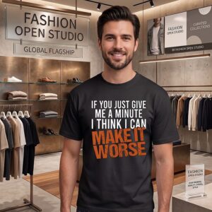 If You Just Give Me A Minute I Think I Can Make It Worse T-Shirt