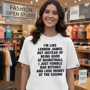 I’m Like Lebron James But Instead Of Being Good At Basketball I Just Fumble Bad Bitches T-Shirt