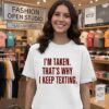 I’m Taken That’s Why I Keep Texting Relationship Humor T-Shirt