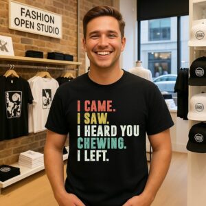 I Came I Saw I Heard You Chewing I Left T-Shirt