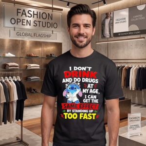 I Don’t Drink And Do Drugs At My Age I Can Get The Same Effect By Standing Up Too Fast T-Shirt