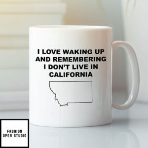 I Love Waking Up And Remembering I Don’t Live In California Mug Montana Lovers