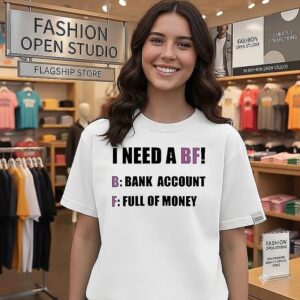 I Need A Bf Bank Account Full Of Money Funny Quote T-Shirt