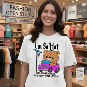 I’m So Hot The Government Can’t Stop Watching Me T-Shirt