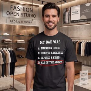 My Dad Was Burned And Turned Ghosted And Roasted Expired And Fired All Of The Above T-Shirt