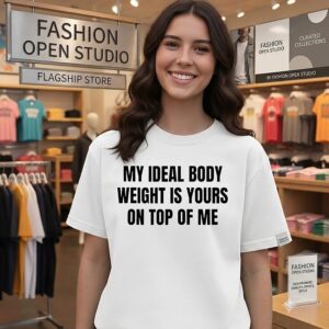 My Ideal Body Weight Is Yours On Top Of Me T-Shirt