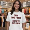 Only Dead Fishes Go With The Flow T-Shirt