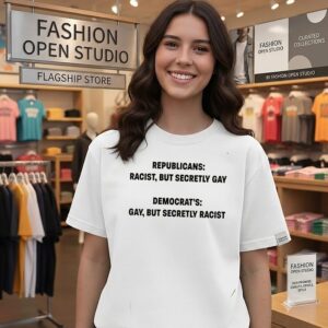 Republicans Racist But Secretly Gay And Democrats Gay But Secretly Racist T-Shirt