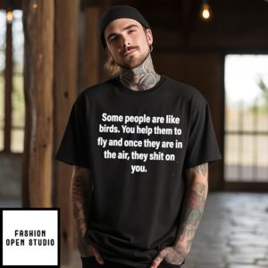 Some People Are Like Birds You Help Them To Fly And They Shit On You T-Shirt