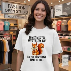 Sometimes You Have To Stay Busy So You Don’t Have Time To Feel Squirrel T-Shirt