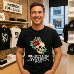 Still Don’t Know My Purpose In Life But I Do Love Boobs T-Shirt