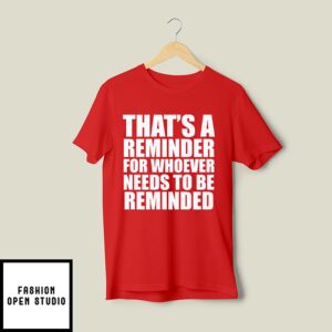 That’s A Reminder For Whoever Needs To Be Reminded T-Shirt