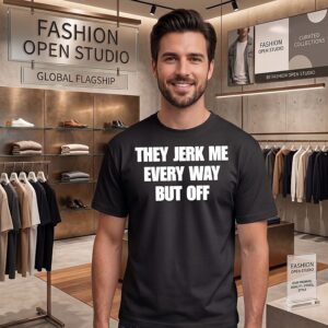 They Jerk Me Every Way But Off T-Shirt