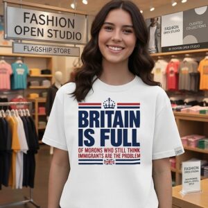 Britain Is Full Of Morons Who Still Think Immigrants Are The Problem T-Shirt
