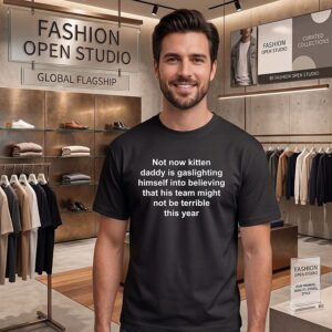 Not Now Kitten Daddy Is Gaslighting Himself Into Believing That His Team Might Not Be Terrible This Year T-Shirt