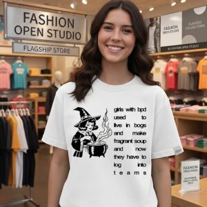 Girls With Bpd Used To Live In Bogs And Make Fragrant Soup Now Log Into Teams T-Shirt
