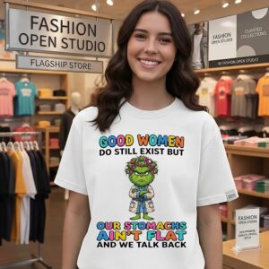 Good Women Do Still Exist But Our Stomachs Ain’t Flat And We Talk Back Grinch T-Shirt