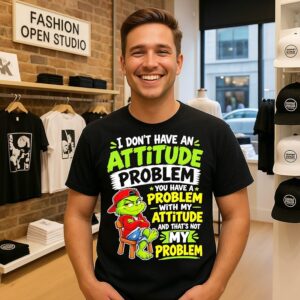 Grinch I Don’t Have An Attitude Problem You Have A Problem With My Attitude And That’s Not My Problem T-Shirt