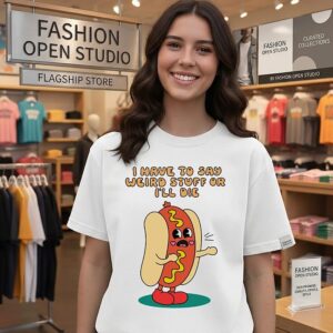 I Have To Say Weird Stuff Or I’ll Die Hot Dog T-Shirt