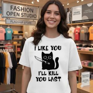 I Like You I’ll Kill You Last Cat T-Shirt