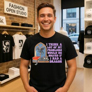 I Think A Lot Of My Problems Would Be Solved If I Had A Dragon T-Shirt