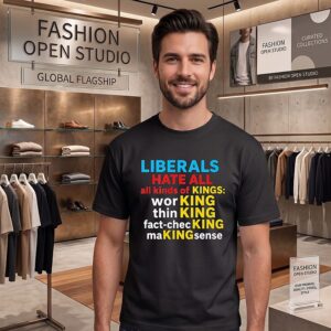 Liberals Hate All Kinds Of Kings Funny Political Quote T-Shirt
