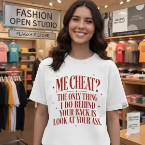 Me Cheat The Only Thing I Do Behind Your Back Is Look At Your Ass T-Shirt