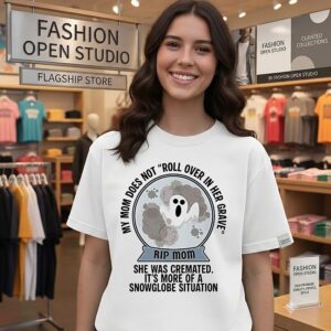 My Mom Does Not Roll Over In Her Grave She Was Cremated It’s More Of A Snowglobe Situation T-Shirt