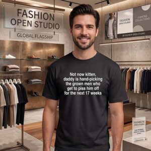 Not Now Kitten Daddy Is Hand-Picking The Grown Men Who Get To Piss Him Off For The Next 17 Weeks T-Shirt
