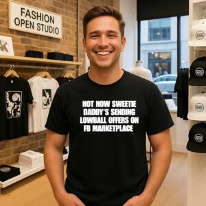 Not Now Sweetie Daddy’s Sending Lowball Offers On Fb Marketplace T-Shirt