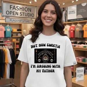 Not Now Sweetie I’m Arguing With My Father T-Shirt