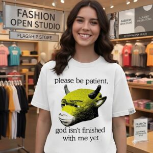 Please Be Patient God Isn’t Finished With Me Yet Meme T-Shirt
