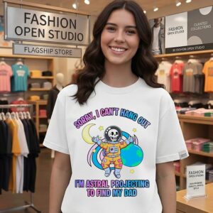 Sorry I Can’t Hang Out I’m Astral Projecting To Find My Dad T-Shirt