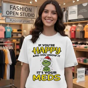 The Grinch If You’re Happy And You Know It It’s Your Meds T-Shirt
