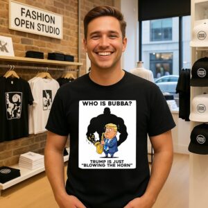 Who Is Bubba Donald Trump Is Just Blowing The Horn T-Shirt