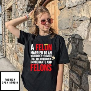 A Felon Married To An Immigrant Political Quote T-Shirt