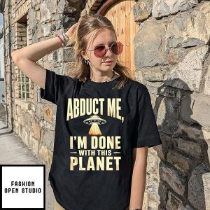 Abduct Me I’m Done With This Planet Ufo T-Shirt