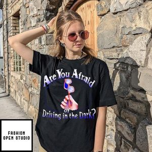 Are You Afraid Of Driving In The Dark Fear T-Shirt