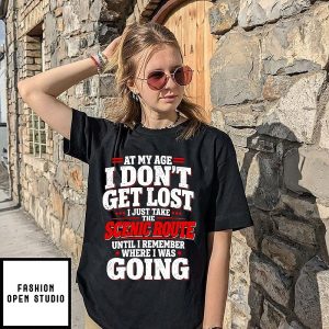 At My Age I Don’t Get Lost I Just Take The Scenic Route T-Shirt